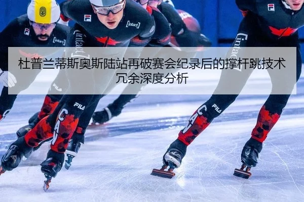 杜普兰蒂斯奥斯陆站再破赛会纪录后的撑杆跳技术冗余深度分析