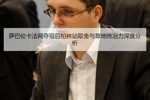 萨巴伦卡法网夺冠后柏林站取舍与草地统治力深度分析